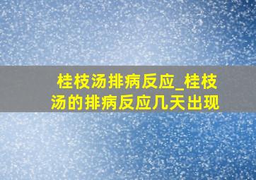 桂枝汤排病反应_桂枝汤的排病反应几天出现