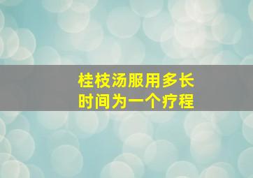 桂枝汤服用多长时间为一个疗程