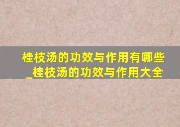 桂枝汤的功效与作用有哪些_桂枝汤的功效与作用大全