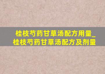 桂枝芍药甘草汤配方用量_桂枝芍药甘草汤配方及剂量