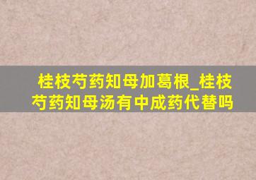 桂枝芍药知母加葛根_桂枝芍药知母汤有中成药代替吗