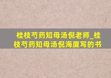 桂枝芍药知母汤倪老师_桂枝芍药知母汤倪海厦写的书