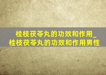 桂枝茯苓丸的功效和作用_桂枝茯苓丸的功效和作用男性