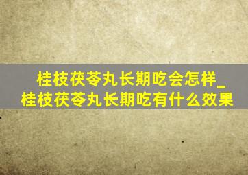 桂枝茯苓丸长期吃会怎样_桂枝茯苓丸长期吃有什么效果