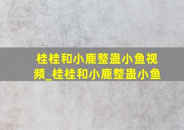 桂桂和小鹿整蛊小鱼视频_桂桂和小鹿整蛊小鱼