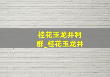 桂花玉龙井利群_桂花玉龙井