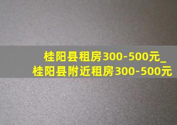 桂阳县租房300-500元_桂阳县附近租房300-500元