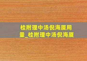 桂附理中汤倪海厦用量_桂附理中汤倪海厦