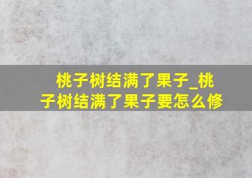 桃子树结满了果子_桃子树结满了果子要怎么修