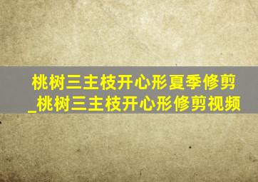 桃树三主枝开心形夏季修剪_桃树三主枝开心形修剪视频