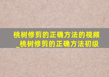 桃树修剪的正确方法的视频_桃树修剪的正确方法初级