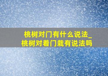 桃树对门有什么说法_桃树对着门栽有说法吗