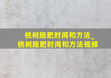 桃树施肥时间和方法_桃树施肥时间和方法视频