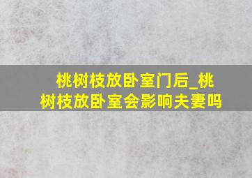 桃树枝放卧室门后_桃树枝放卧室会影响夫妻吗