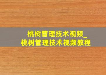 桃树管理技术视频_桃树管理技术视频教程