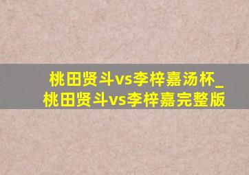 桃田贤斗vs李梓嘉汤杯_桃田贤斗vs李梓嘉完整版