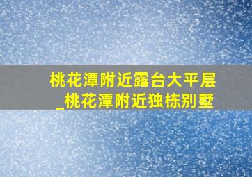 桃花潭附近露台大平层_桃花潭附近独栋别墅