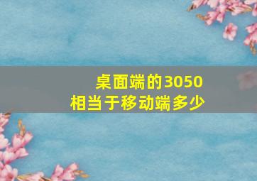 桌面端的3050相当于移动端多少