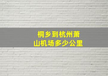 桐乡到杭州萧山机场多少公里