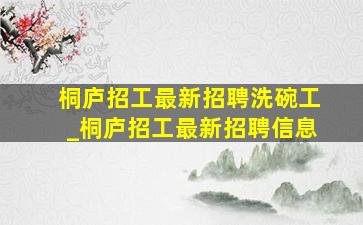 桐庐招工最新招聘洗碗工_桐庐招工最新招聘信息