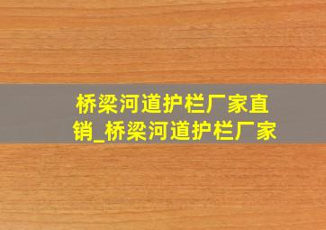 桥梁河道护栏厂家直销_桥梁河道护栏厂家