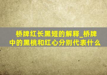 桥牌红长黑短的解释_桥牌中的黑桃和红心分别代表什么