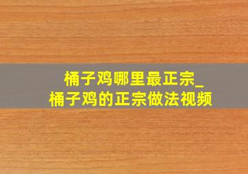 桶子鸡哪里最正宗_桶子鸡的正宗做法视频