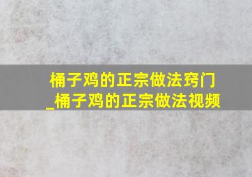 桶子鸡的正宗做法窍门_桶子鸡的正宗做法视频