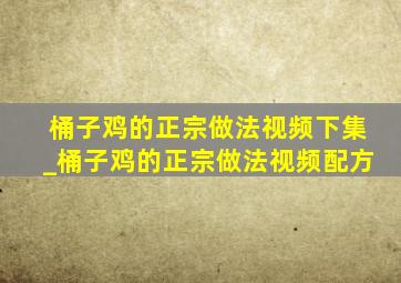 桶子鸡的正宗做法视频下集_桶子鸡的正宗做法视频配方