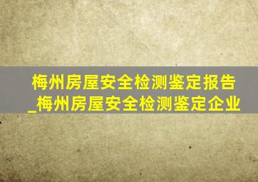 梅州房屋安全检测鉴定报告_梅州房屋安全检测鉴定企业