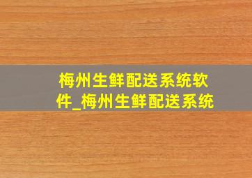 梅州生鲜配送系统软件_梅州生鲜配送系统