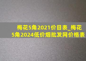 梅花5角2021价目表_梅花5角2024(低价烟批发网)价格表