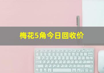 梅花5角今日回收价