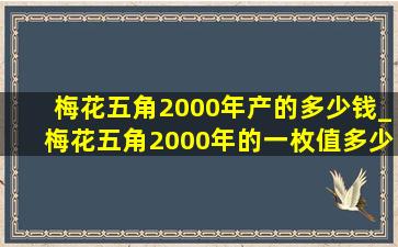 梅花五角2000年产的多少钱_梅花五角2000年的一枚值多少钱