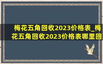 梅花五角回收2023价格表_梅花五角回收2023价格表哪里回收