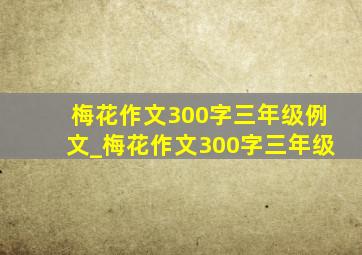 梅花作文300字三年级例文_梅花作文300字三年级