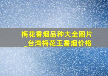 梅花香烟品种大全图片_台湾梅花王香烟价格