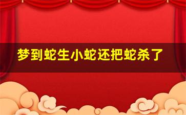 梦到蛇生小蛇还把蛇杀了