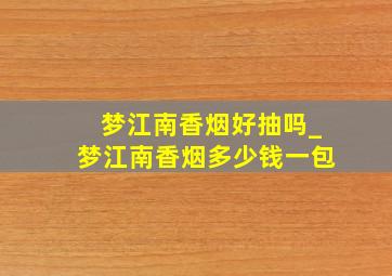 梦江南香烟好抽吗_梦江南香烟多少钱一包