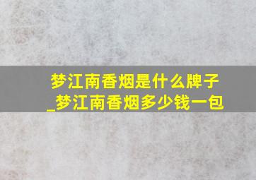 梦江南香烟是什么牌子_梦江南香烟多少钱一包