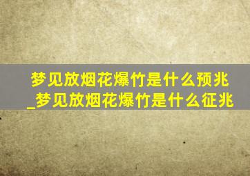 梦见放烟花爆竹是什么预兆_梦见放烟花爆竹是什么征兆