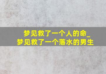 梦见救了一个人的命_梦见救了一个落水的男生