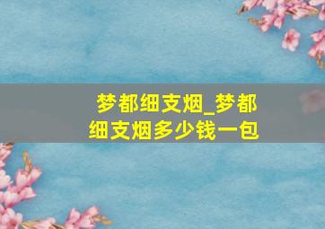 梦都细支烟_梦都细支烟多少钱一包