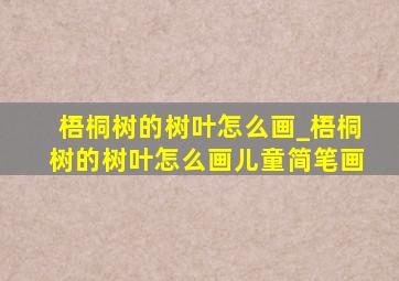 梧桐树的树叶怎么画_梧桐树的树叶怎么画儿童简笔画