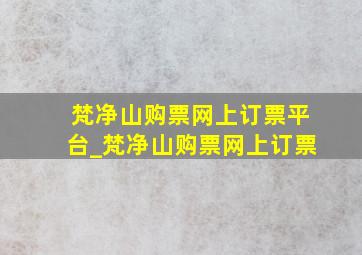 梵净山购票网上订票平台_梵净山购票网上订票