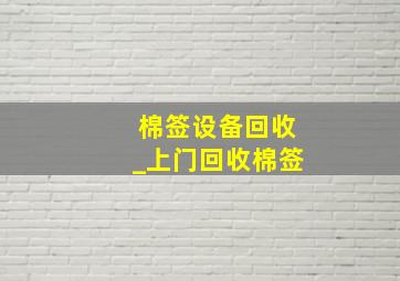 棉签设备回收_上门回收棉签