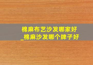 棉麻布艺沙发哪家好_棉麻沙发哪个牌子好