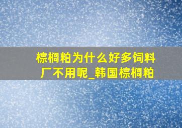 棕榈粕为什么好多饲料厂不用呢_韩国棕榈粕