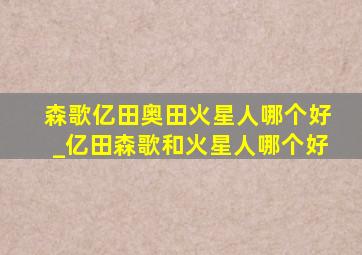 森歌亿田奥田火星人哪个好_亿田森歌和火星人哪个好