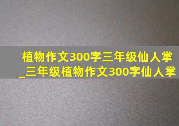 植物作文300字三年级仙人掌_三年级植物作文300字仙人掌